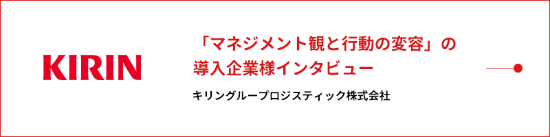 「マネジメント観と行動の変容」の
          導入企業様インタビュー キリングループロジスティック株式会社