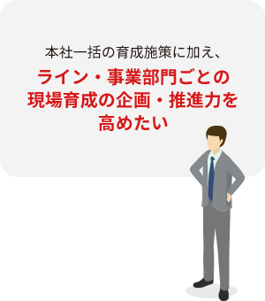 本社一括の育成施策に加え、ライン・事業部門ごとの現場育成の企画・推進力を高めたい